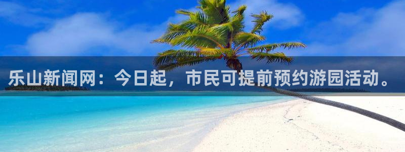 乐山新闻网：今日起，市民可提前预约游园活